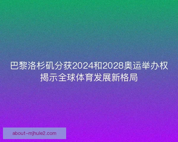 巴黎洛杉矶分获2024和2028奥运举办权揭示全球体育发展新格局 巴黎洛杉矶分获2024和2028奥运举办权揭示全球体育发展新格局