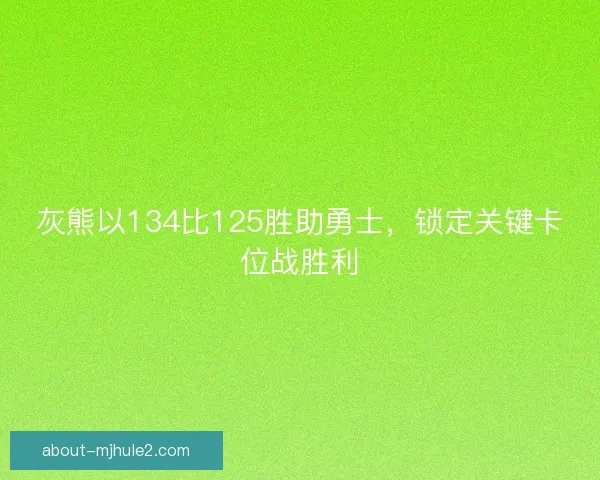 灰熊以134比125胜助勇士,锁定关键卡位战胜利 灰熊以134比125胜助勇士,锁定关键卡位战胜利
