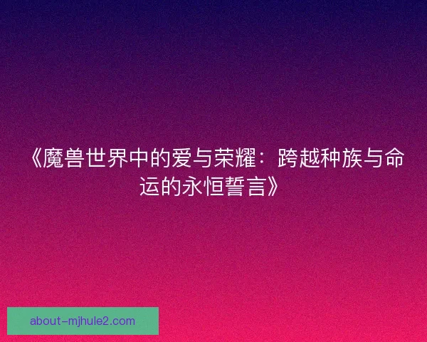 《魔兽世界中的爱与荣耀：跨越种族与命运的永恒誓言》
