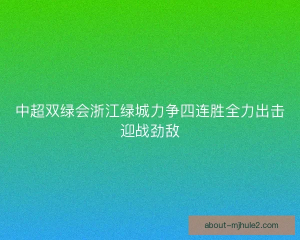 中超双绿会浙江绿城力争四连胜全力出击迎战劲敌