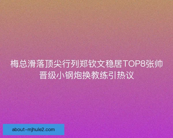 梅总滑落顶尖行列郑钦文稳居TOP8张帅晋级小钢炮换教练引热议