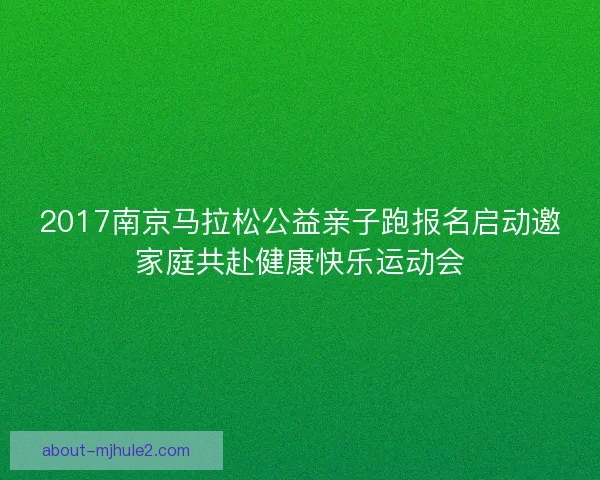 2017南京马拉松公益亲子跑报名启动邀家庭共赴健康快乐运动会