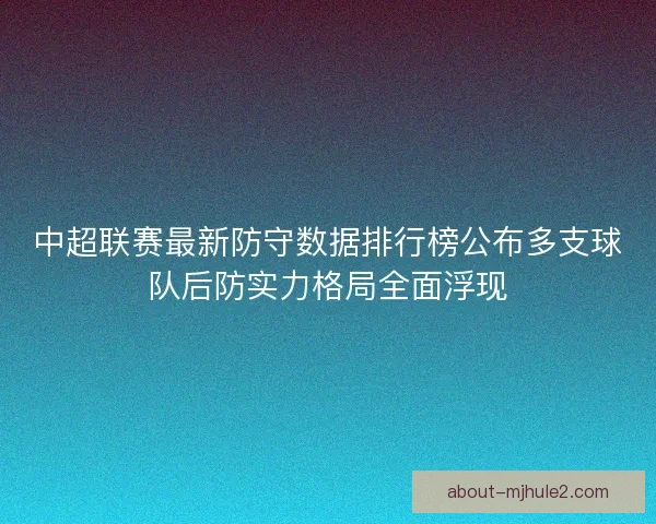 中超联赛最新防守数据排行榜公布多支球队后防实力格局全面浮现