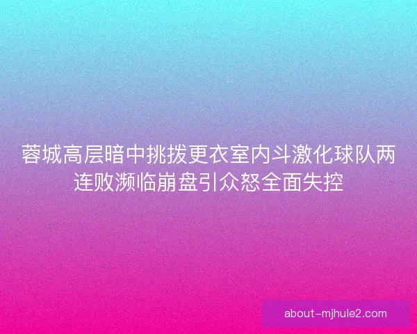 蓉城高层暗中挑拨更衣室内斗激化球队两连败濒临崩盘引众怒全面失控