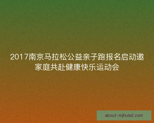 2017南京马拉松公益亲子跑报名启动邀家庭共赴健康快乐运动会