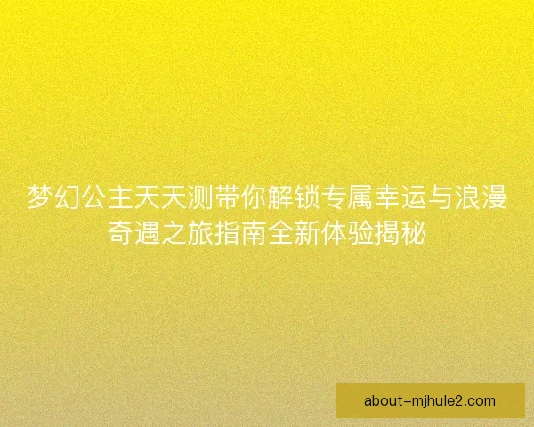 梦幻公主天天测带你解锁专属幸运与浪漫奇遇之旅指南全新体验揭秘