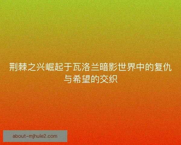 荆棘之兴崛起于瓦洛兰暗影世界中的复仇与希望的交织